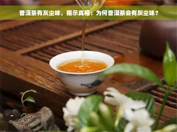 普洱茶有灰尘味，揭示真相：为何普洱茶会有灰尘味？