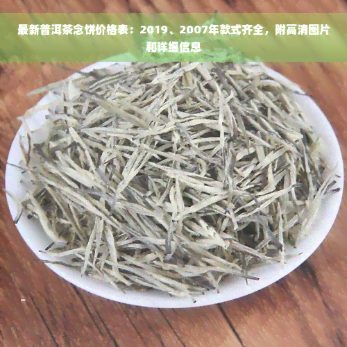 最新普洱茶念饼价格表：2019、2007年款式齐全，附高清图片和详细信息