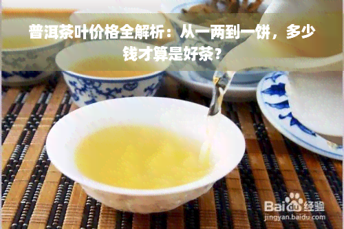 普洱茶叶价格全解析：从一两到一饼，多少钱才算是好茶？