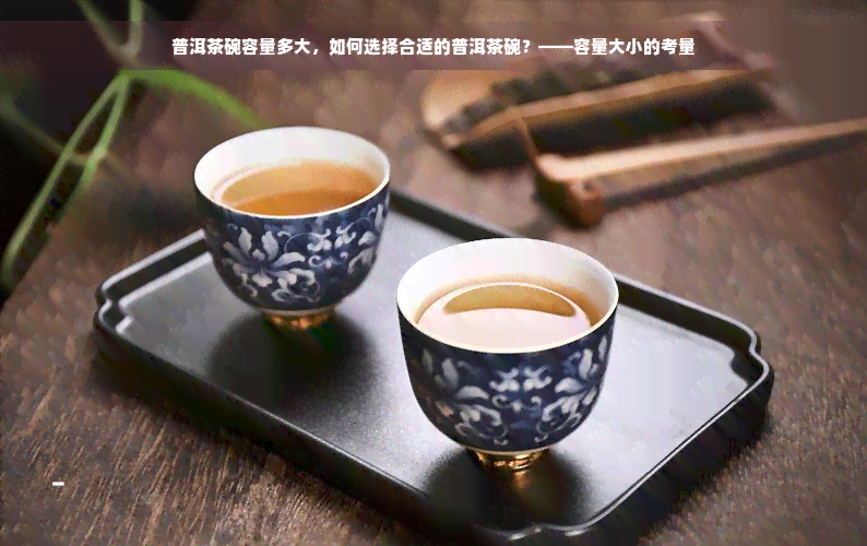 普洱茶碗容量多大，如何选择合适的普洱茶碗？——容量大小的考量