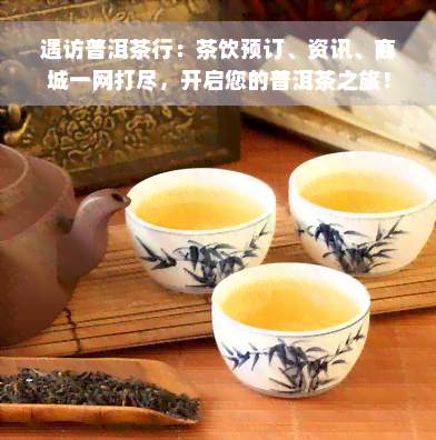 遇访普洱茶行：茶饮预订、资讯、商城一网打尽，开启您的普洱茶之旅！