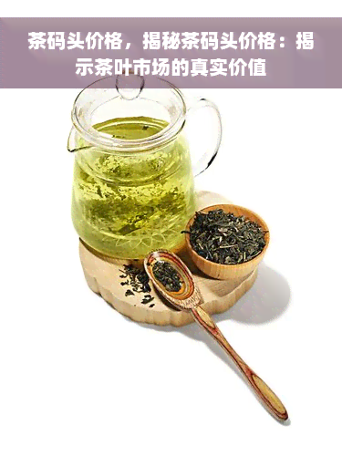 茶码头价格，揭秘茶码头价格：揭示茶叶市场的真实价值