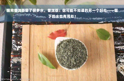 喝完普洱茶留了很多水，普洱茶：你可能不知道的另一个好处——留下的水也有用处！