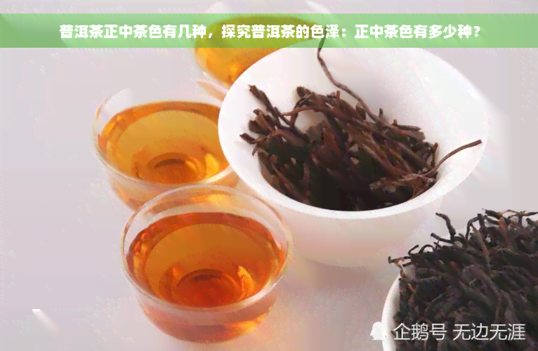 普洱茶正中茶色有几种，探究普洱茶的色泽：正中茶色有多少种？