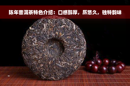 陈年普洱茶特色介绍：口感醇厚，历悠久，独特韵味