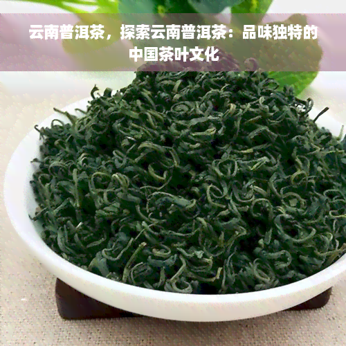 云南普洱茶，探索云南普洱茶：品味独特的中国茶叶文化