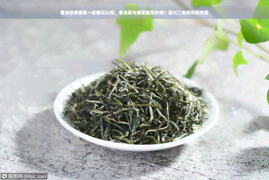 普洱茶放蜂蜜一起喝可以吗，普洱茶与蜂蜜能同饮吗？探讨二者的搭配效果