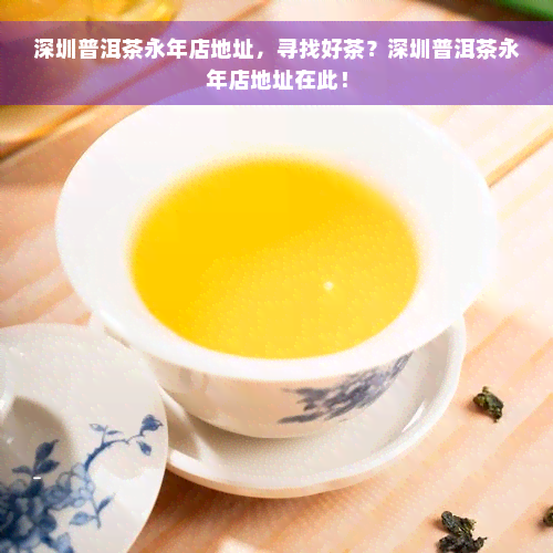 深圳普洱茶永年店地址，寻找好茶？深圳普洱茶永年店地址在此！