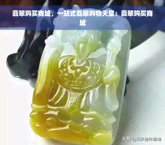 翡翠购买商城，一站式翡翠购物天堂：翡翠购买商城