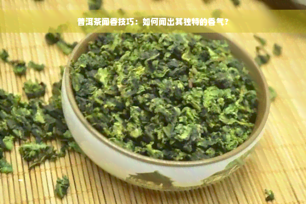 普洱茶闻香技巧：如何闻出其独特的香气？