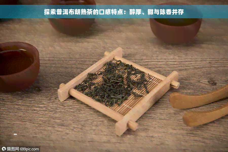 探索普洱布朗熟茶的口感特点：醇厚、甜与陈香并存