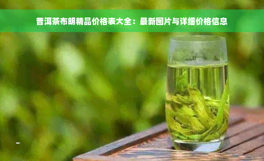 普洱茶布朗精品价格表大全：最新图片与详细价格信息