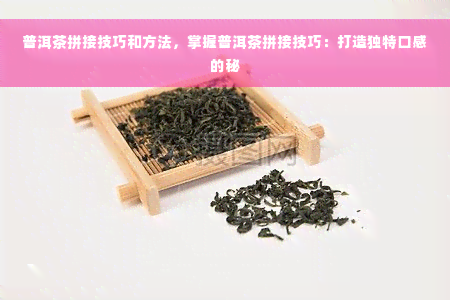 普洱茶拼接技巧和方法，掌握普洱茶拼接技巧：打造独特口感的秘