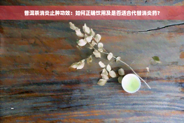 普洱茶消炎止肿功效：如何正确饮用及是否适合代替消炎药？