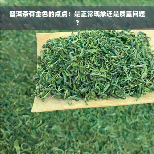 普洱茶有金色的点点：是正常现象还是质量问题？