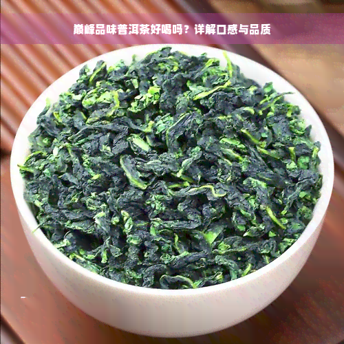 巅峰品味普洱茶好喝吗？详解口感与品质