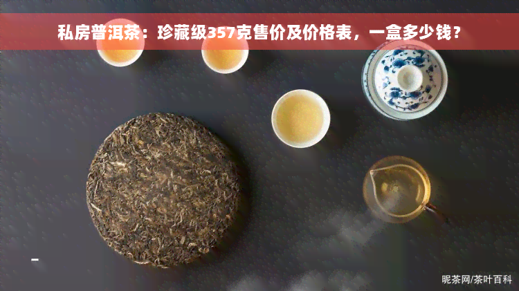 私房普洱茶：珍藏级357克售价及价格表，一盒多少钱？