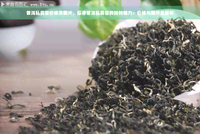 普洱私房茶价格及图片，探寻普洱私房茶的独特魅力：价格与图片全解析