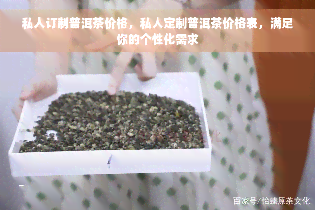 私人订制普洱茶价格，私人定制普洱茶价格表，满足你的个性化需求