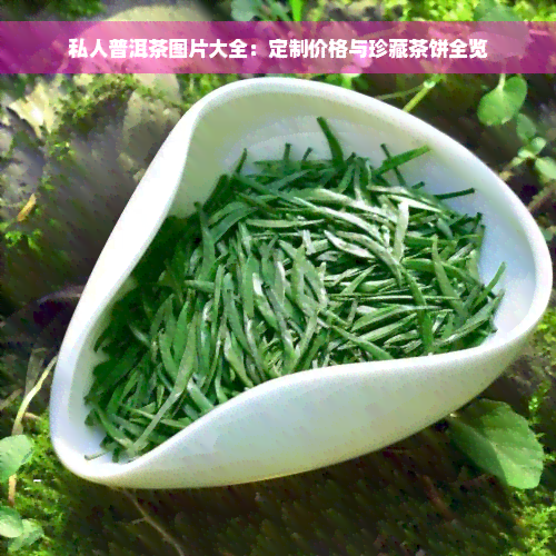 私人普洱茶图片大全：定制价格与珍藏茶饼全览