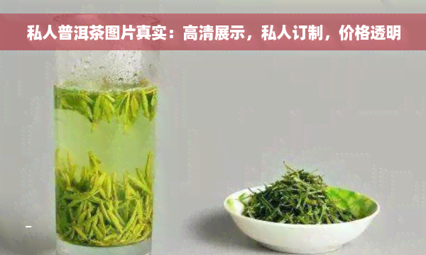 私人普洱茶图片真实：高清展示，私人订制，价格透明