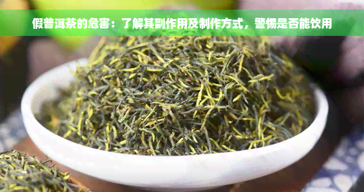 假普洱茶的危害：了解其副作用及制作方式，警惕是否能饮用