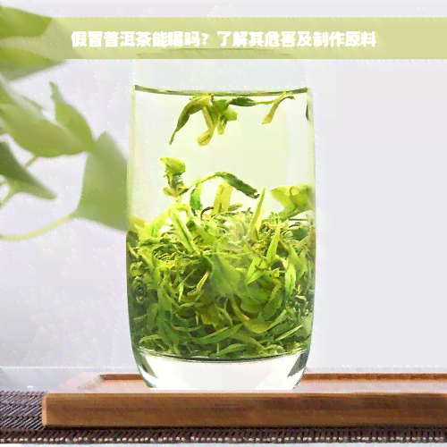 假冒普洱茶能喝吗？了解其危害及制作原料