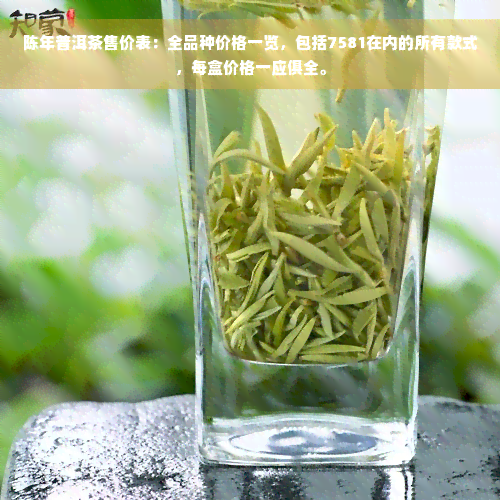 陈年普洱茶售价表：全品种价格一览，包括7581在内的所有款式，每盒价格一应俱全。