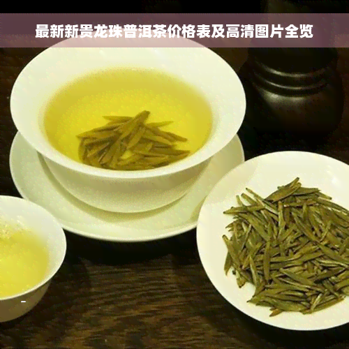 最新新贵龙珠普洱茶价格表及高清图片全览