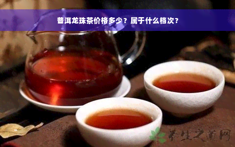 普洱龙珠茶价格多少？属于什么档次？