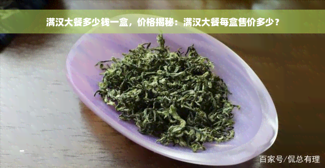 满汉大餐多少钱一盒，价格揭秘：满汉大餐每盒售价多少？