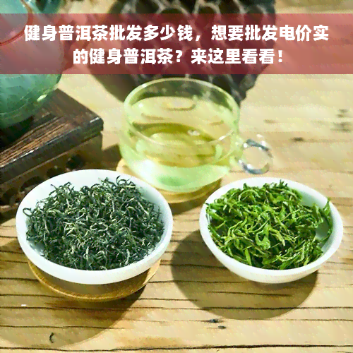 健身普洱茶批发多少钱，想要批发电价实的健身普洱茶？来这里看看！