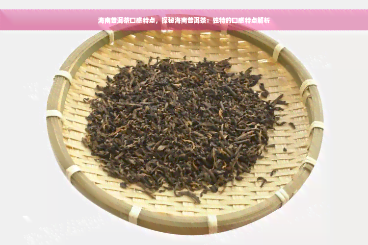 海南普洱茶口感特点，探秘海南普洱茶：独特的口感特点解析