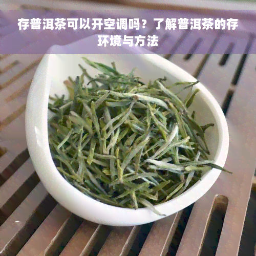 存普洱茶可以开空调吗？了解普洱茶的存环境与方法