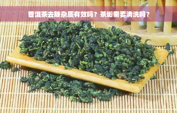 普洱茶去除杂质有效吗？茶垢需要清洗吗？