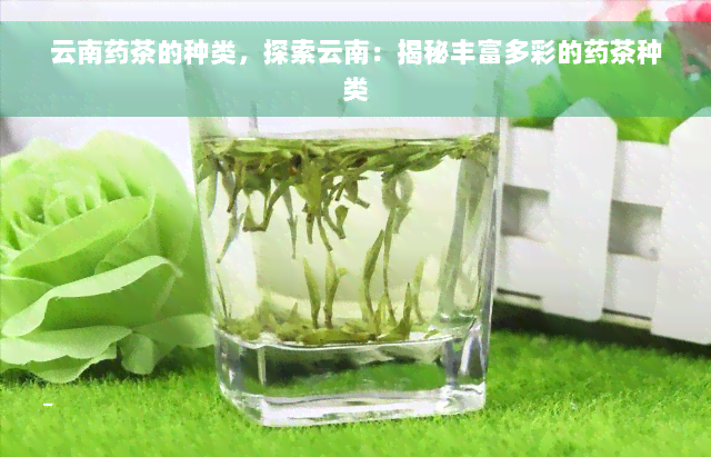 云南药茶的种类，探索云南：揭秘丰富多彩的药茶种类