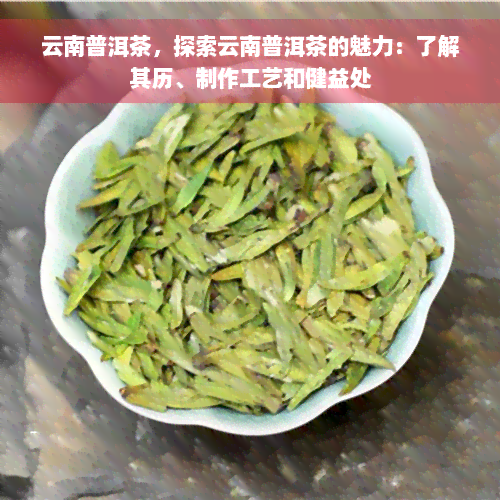 云南普洱茶，探索云南普洱茶的魅力：了解其历、制作工艺和健益处