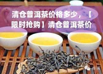 清仓普洱茶价格多少，【限时抢购】清仓普洱茶价格曝光，超值优等你来抢！