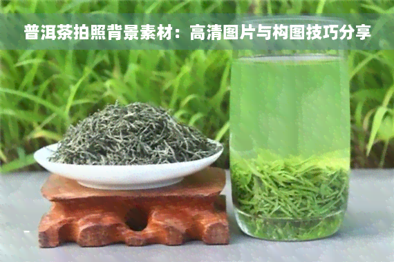 普洱茶拍照背景素材：高清图片与构图技巧分享