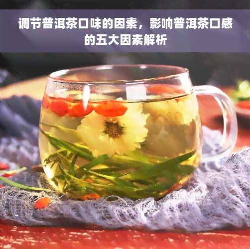 调节普洱茶口味的因素，影响普洱茶口感的五大因素解析