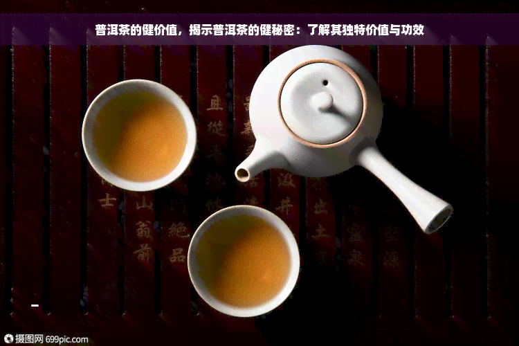 普洱茶的健价值，揭示普洱茶的健秘密：了解其独特价值与功效