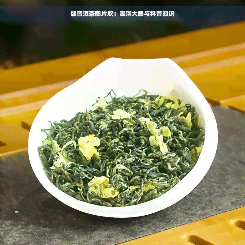 健普洱茶图片欣：高清大图与科普知识