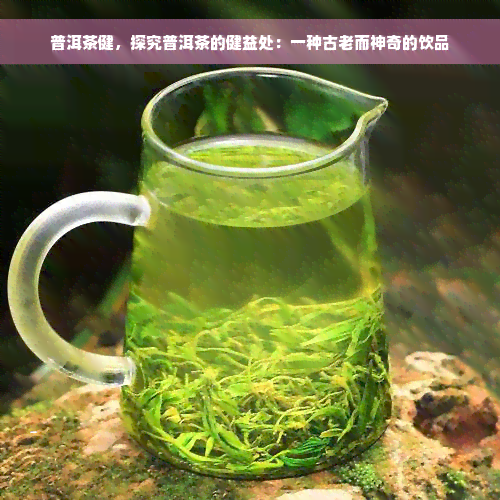 普洱茶健，探究普洱茶的健益处：一种古老而神奇的饮品