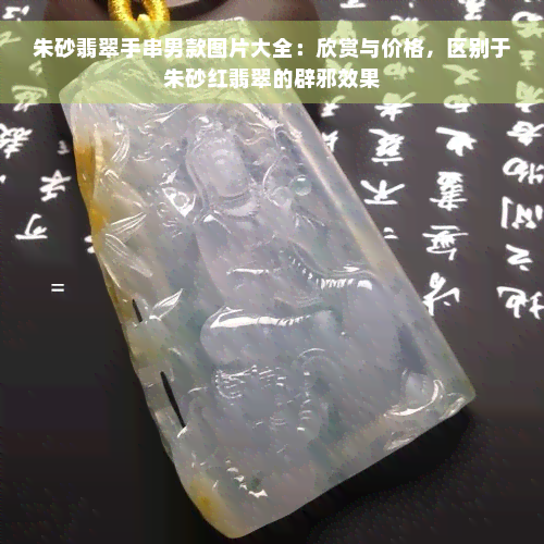 朱砂翡翠手串男款图片大全：欣赏与价格，区别于朱砂红翡翠的辟邪效果