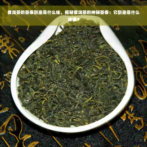 普洱茶的茶香到底是什么味，揭秘普洱茶的神秘茶香：它到底是什么味道？