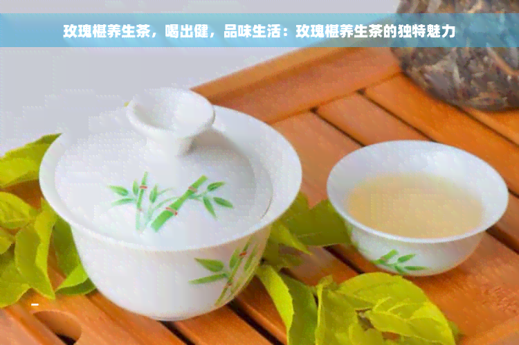 玫瑰椹养生茶，喝出健，品味生活：玫瑰椹养生茶的独特魅力