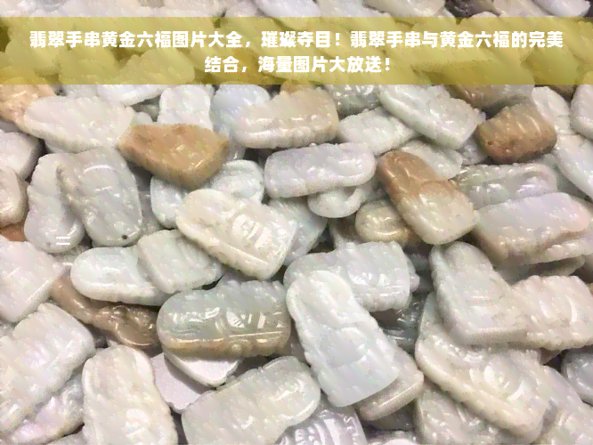 翡翠手串黄金六福图片大全，璀璨夺目！翡翠手串与黄金六福的完美结合，海量图片大放送！