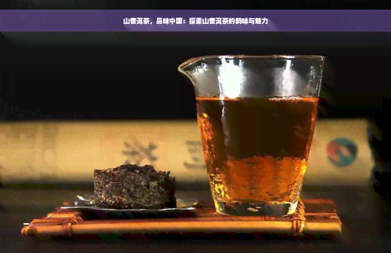 山普洱茶，品味中国：探索山普洱茶的韵味与魅力