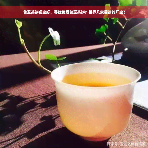 普洱茶饼哪家好，寻找优质普洱茶饼？推荐几家靠谱的厂家！