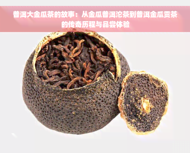 普洱大金瓜茶的故事：从金瓜普洱沱茶到普洱金瓜贡茶的传奇历程与品尝体验